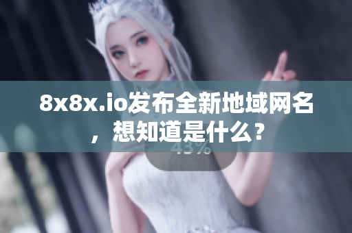 8x8x.io发布全新地域网名，想知道是什么？