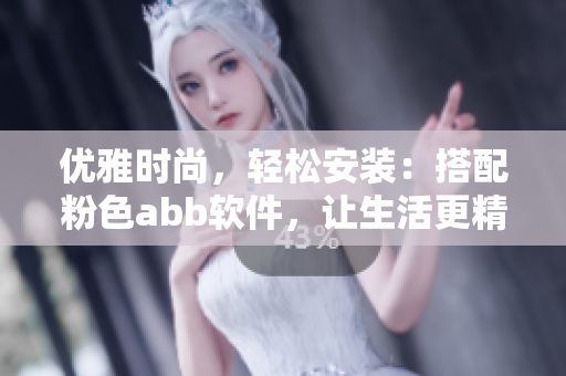 优雅时尚，轻松安装：搭配粉色abb软件，让生活更精彩