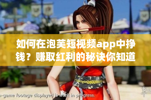 如何在泡芙短视频app中挣钱？赚取红利的秘诀你知道吗？
