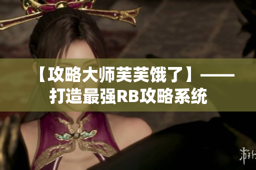 【攻略大师芙芙饿了】——打造最强RB攻略系统
