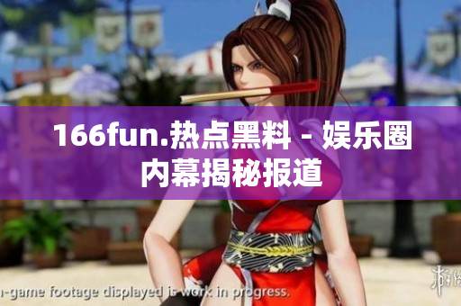 166fun.热点黑料 - 娱乐圈内幕揭秘报道