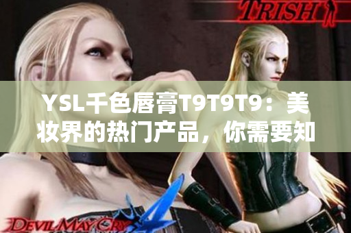 YSL千色唇膏T9T9T9：美妆界的热门产品，你需要知道的一切