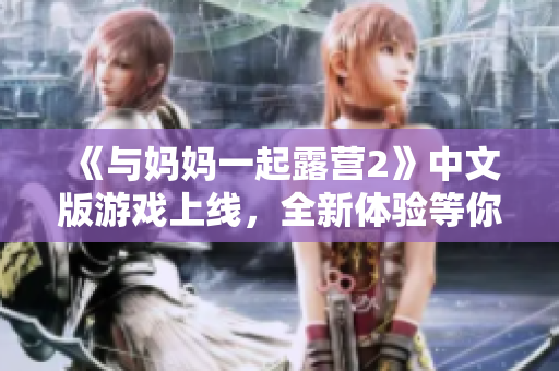 《与妈妈一起露营2》中文版游戏上线，全新体验等你来！