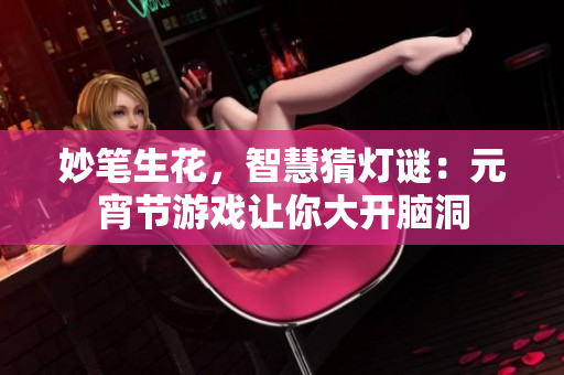 妙笔生花，智慧猜灯谜：元宵节游戏让你大开脑洞