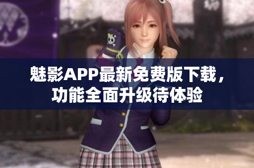 魅影APP最新免费版下载，功能全面升级待体验