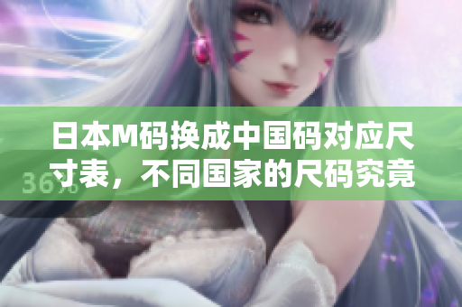 日本M码换成中国码对应尺寸表，不同国家的尺码究竟相差多少？