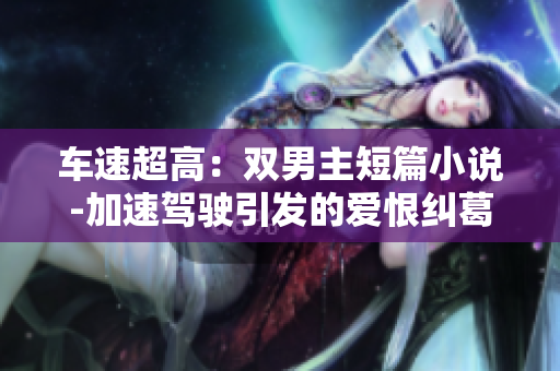 车速超高：双男主短篇小说-加速驾驶引发的爱恨纠葛