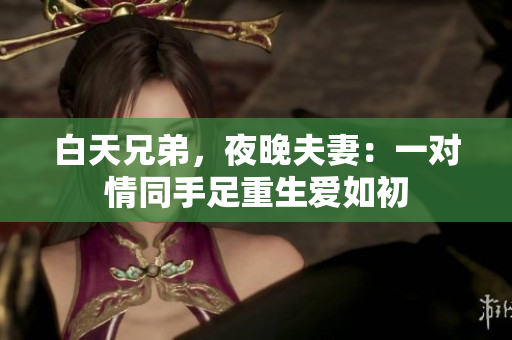 白天兄弟，夜晚夫妻：一对情同手足重生爱如初