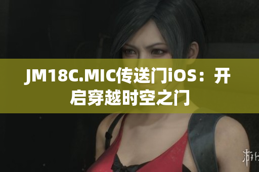 JM18C.MIC传送门iOS：开启穿越时空之门