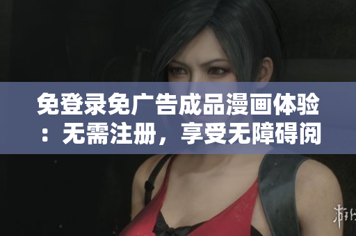 免登录免广告成品漫画体验：无需注册，享受无障碍阅读