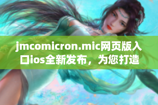 jmcomicron.mic网页版入口ios全新发布，为您打造更便捷的阅读体验