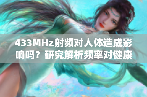 433MHz射频对人体造成影响吗？研究解析频率对健康的影响