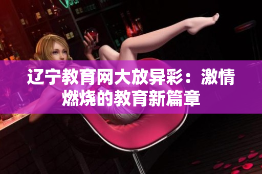 辽宁教育网大放异彩：激情燃烧的教育新篇章