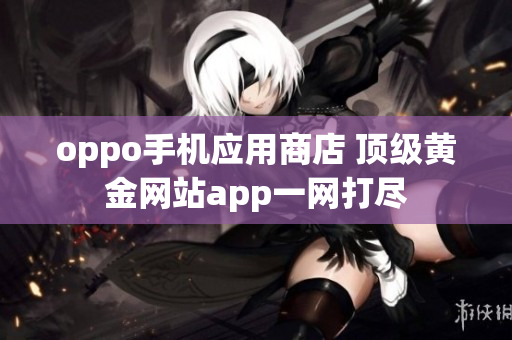 oppo手机应用商店 顶级黄金网站app一网打尽