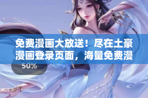 免费漫画大放送！尽在土豪漫画登录页面，海量免费漫画等你来看，精彩不容错过