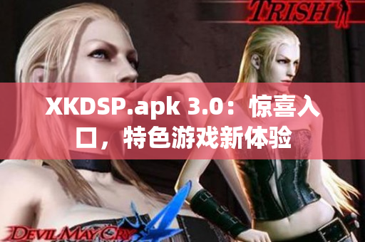XKDSP.apk 3.0：惊喜入口，特色游戏新体验