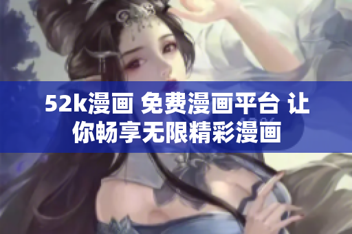 52k漫画 免费漫画平台 让你畅享无限精彩漫画