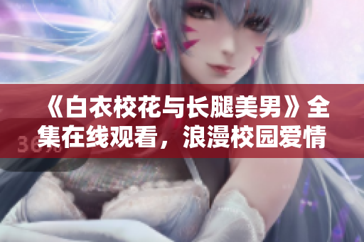 《白衣校花与长腿美男》全集在线观看，浪漫校园爱情剧随心畅享