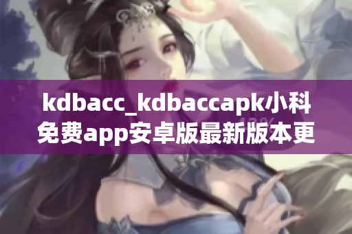 kdbacc_kdbaccapk小科免费app安卓版最新版本更新详情