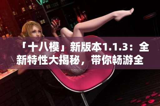 「十八模」新版本1.1.3：全新特性大揭秘，带你畅游全新世界