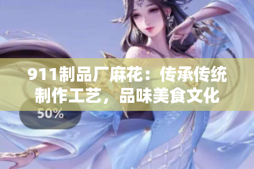 911制品厂麻花：传承传统制作工艺，品味美食文化
