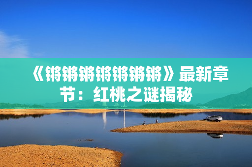 《锵锵锵锵锵锵锵》最新章节：红桃之谜揭秘