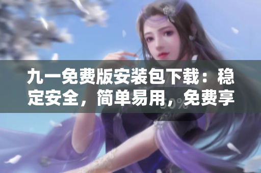 九一免费版安装包下载：稳定安全，简单易用，免费享受畅玩！