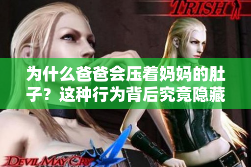 为什么爸爸会压着妈妈的肚子？这种行为背后究竟隐藏着什么样的问题，让我们来一探究竟