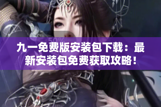 九一免费版安装包下载：最新安装包免费获取攻略！