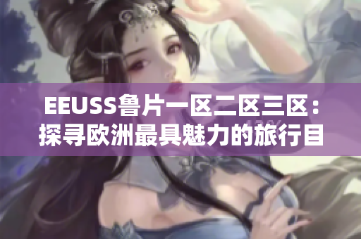 EEUSS鲁片一区二区三区：探寻欧洲最具魅力的旅行目的地