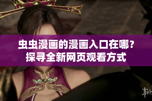 虫虫漫画的漫画入口在哪？探寻全新网页观看方式