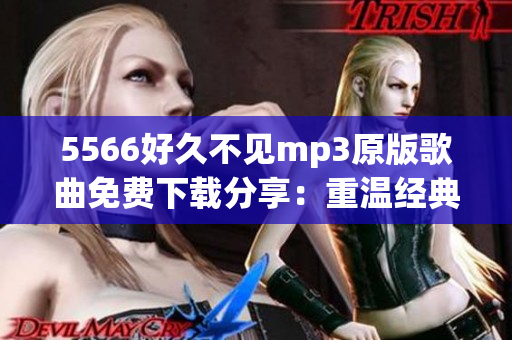 5566好久不见mp3原版歌曲免费下载分享：重温经典音乐新体验