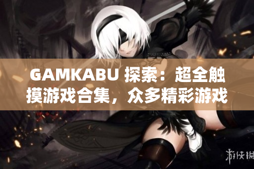 GAMKABU 探索：超全触摸游戏合集，众多精彩游戏等你体验