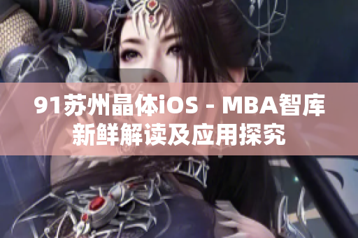 91苏州晶体iOS - MBA智库新鲜解读及应用探究