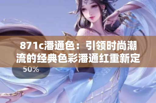 871c潘通色：引领时尚潮流的经典色彩潘通红重新定义