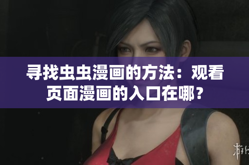 寻找虫虫漫画的方法：观看页面漫画的入口在哪？