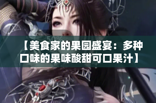 【美食家的果园盛宴：多种口味的果味酸甜可口果汁】