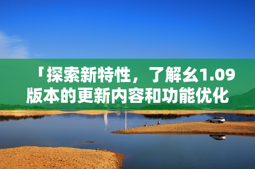 「探索新特性，了解幺1.09版本的更新内容和功能优化」