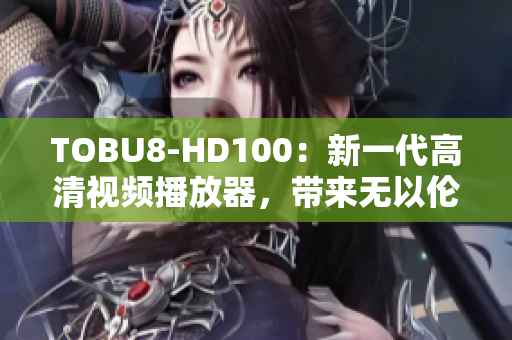 TOBU8-HD100：新一代高清视频播放器，带来无以伦比的视听体验