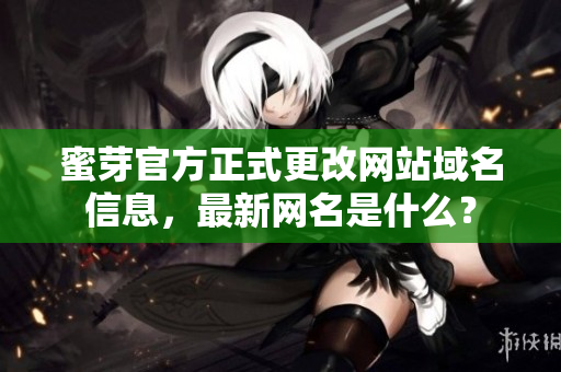 蜜芽官方正式更改网站域名信息，最新网名是什么？