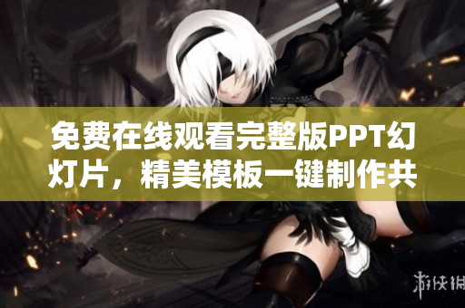 免费在线观看完整版PPT幻灯片，精美模板一键制作共享平台