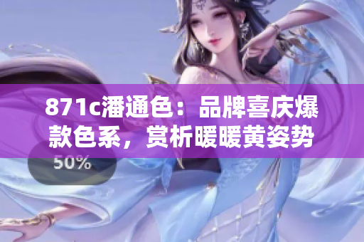 871c潘通色：品牌喜庆爆款色系，赏析暖暖黄姿势