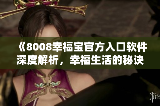 《8008幸福宝官方入口软件深度解析，幸福生活的秘诀揭秘》