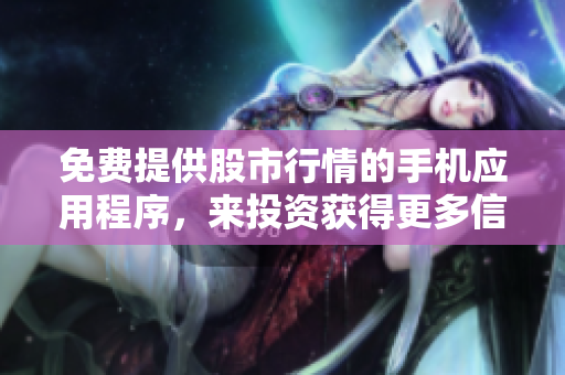 免费提供股市行情的手机应用程序，来投资获得更多信息