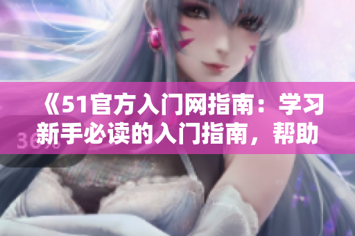 《51官方入门网指南：学习新手必读的入门指南，帮助你快速上手》