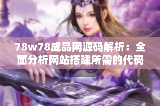 78w78成品网源码解析：全面分析网站搭建所需的代码和功能
