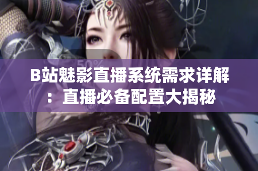 B站魅影直播系统需求详解：直播必备配置大揭秘