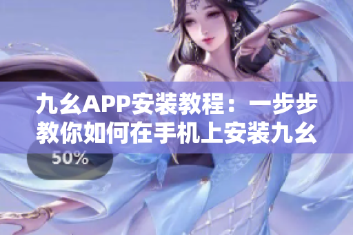 九幺APP安装教程：一步步教你如何在手机上安装九幺应用