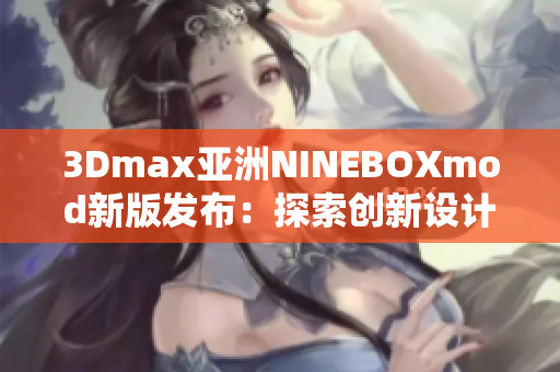 3Dmax亚洲NINEBOXmod新版发布：探索创新设计灵感