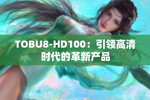 TOBU8-HD100：引领高清时代的革新产品
